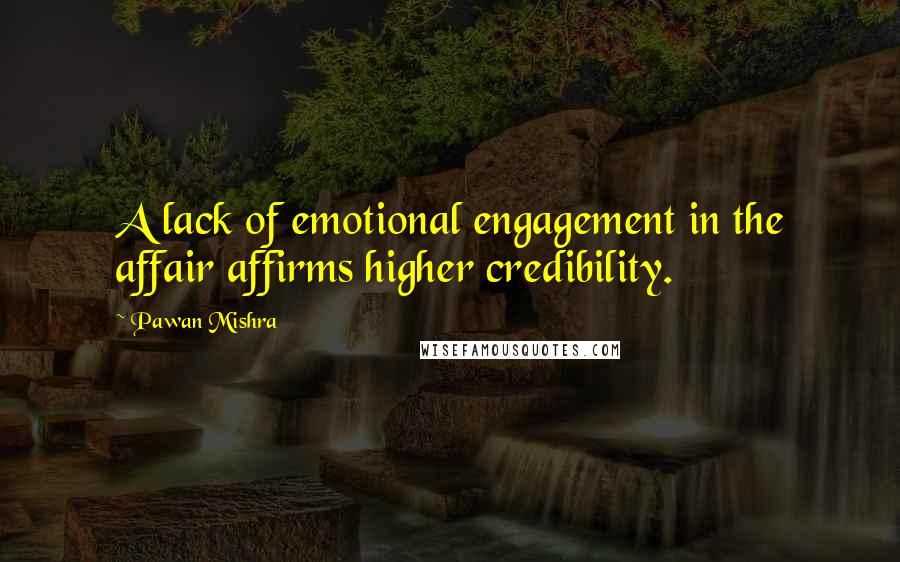 Pawan Mishra Quotes: A lack of emotional engagement in the affair affirms higher credibility.