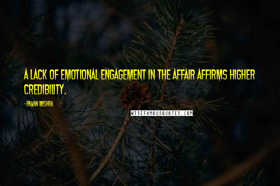 Pawan Mishra Quotes: A lack of emotional engagement in the affair affirms higher credibility.