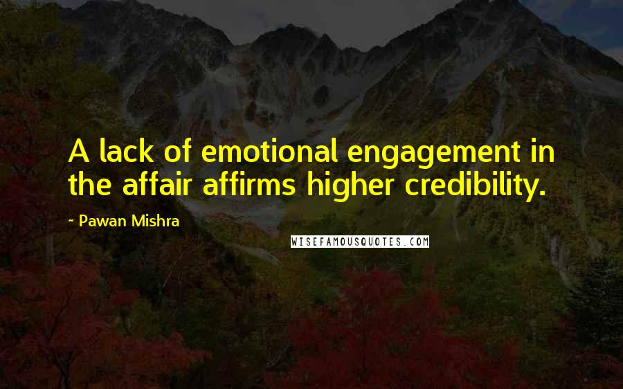 Pawan Mishra Quotes: A lack of emotional engagement in the affair affirms higher credibility.