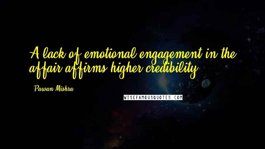 Pawan Mishra Quotes: A lack of emotional engagement in the affair affirms higher credibility.