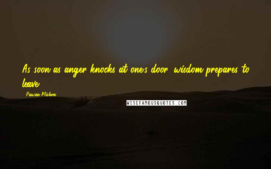 Pawan Mishra Quotes: As soon as anger knocks at one's door, wisdom prepares to leave.
