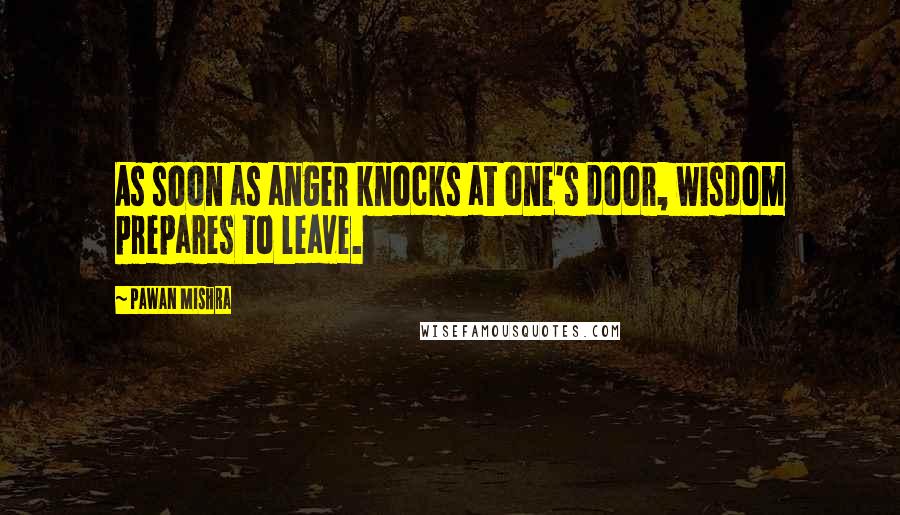 Pawan Mishra Quotes: As soon as anger knocks at one's door, wisdom prepares to leave.