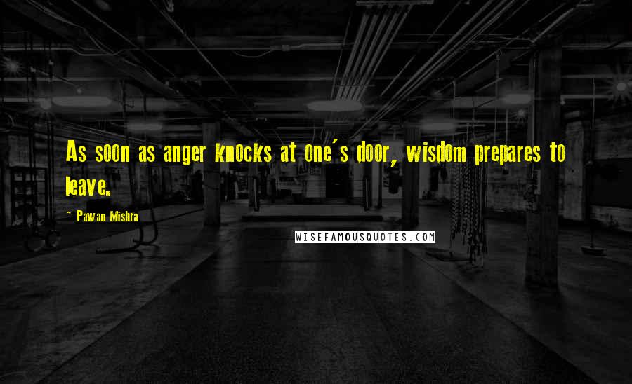 Pawan Mishra Quotes: As soon as anger knocks at one's door, wisdom prepares to leave.
