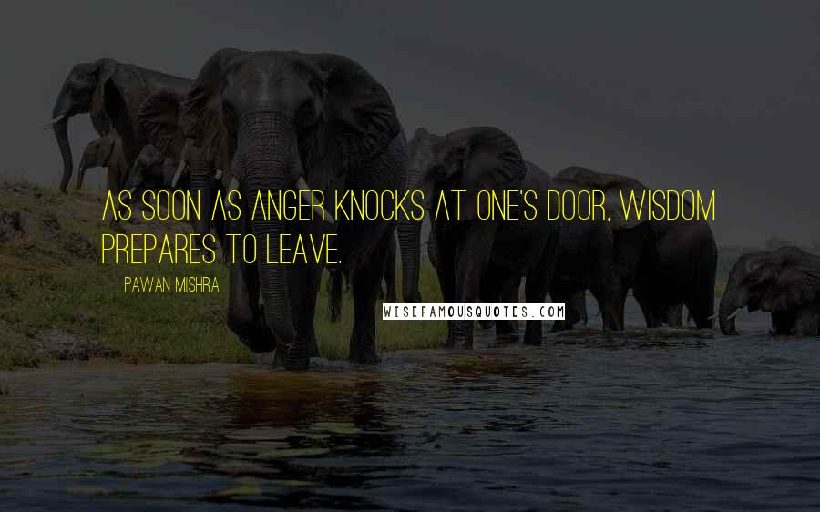 Pawan Mishra Quotes: As soon as anger knocks at one's door, wisdom prepares to leave.