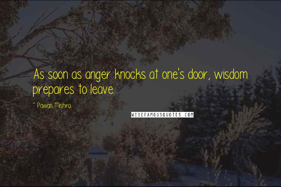 Pawan Mishra Quotes: As soon as anger knocks at one's door, wisdom prepares to leave.