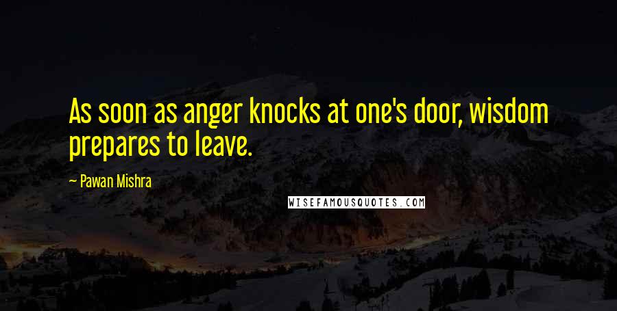 Pawan Mishra Quotes: As soon as anger knocks at one's door, wisdom prepares to leave.