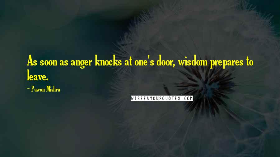 Pawan Mishra Quotes: As soon as anger knocks at one's door, wisdom prepares to leave.