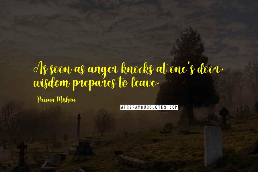 Pawan Mishra Quotes: As soon as anger knocks at one's door, wisdom prepares to leave.