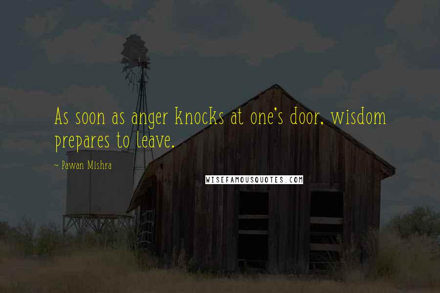 Pawan Mishra Quotes: As soon as anger knocks at one's door, wisdom prepares to leave.
