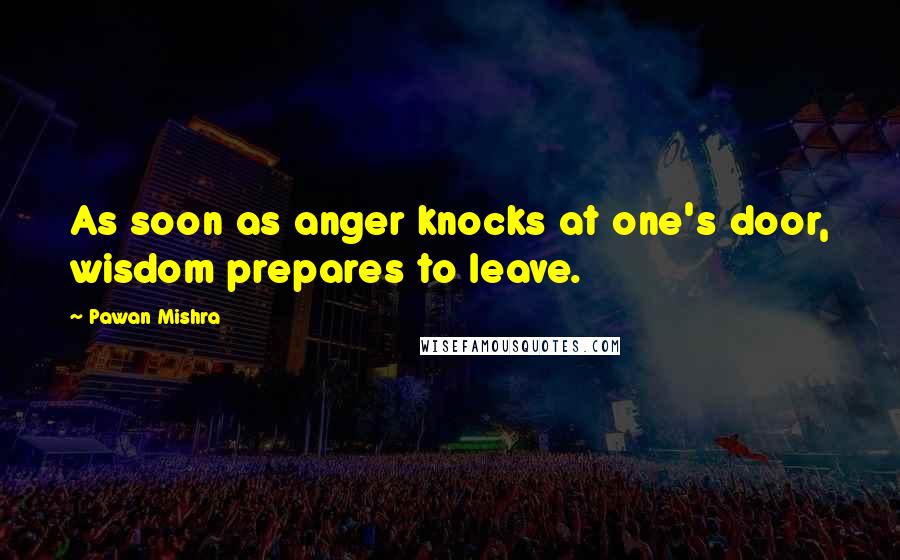 Pawan Mishra Quotes: As soon as anger knocks at one's door, wisdom prepares to leave.