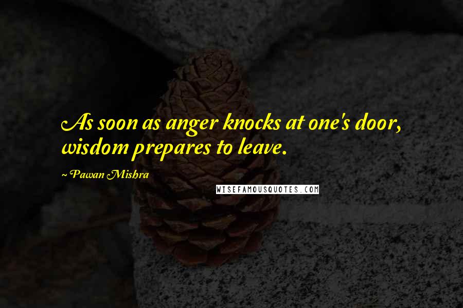 Pawan Mishra Quotes: As soon as anger knocks at one's door, wisdom prepares to leave.