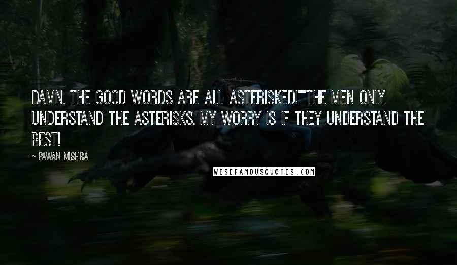 Pawan Mishra Quotes: Damn, the good words are all asterisked!""The men only understand the asterisks. My worry is if they understand the rest!