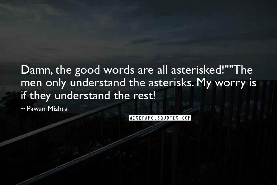 Pawan Mishra Quotes: Damn, the good words are all asterisked!""The men only understand the asterisks. My worry is if they understand the rest!