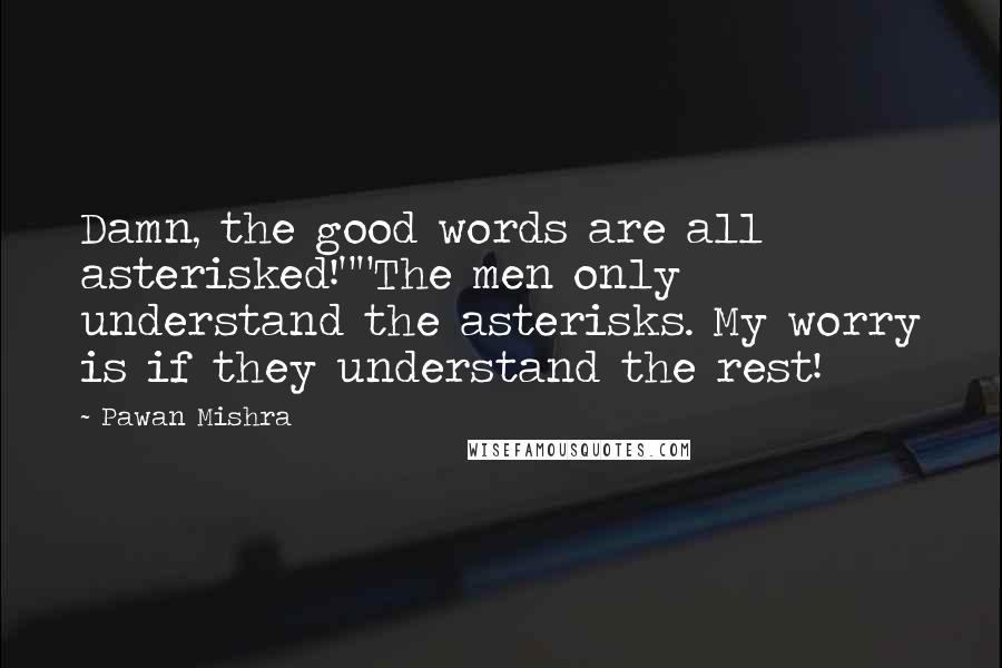 Pawan Mishra Quotes: Damn, the good words are all asterisked!""The men only understand the asterisks. My worry is if they understand the rest!