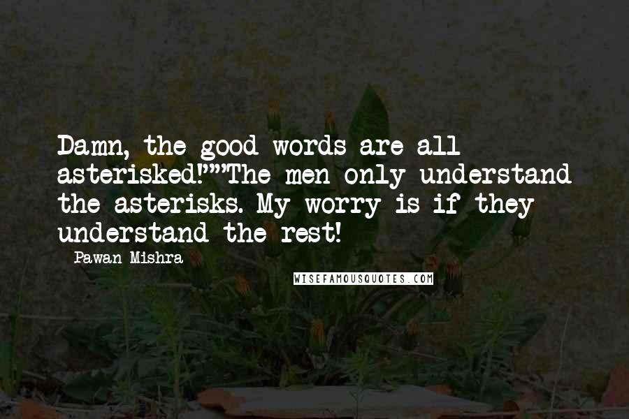 Pawan Mishra Quotes: Damn, the good words are all asterisked!""The men only understand the asterisks. My worry is if they understand the rest!