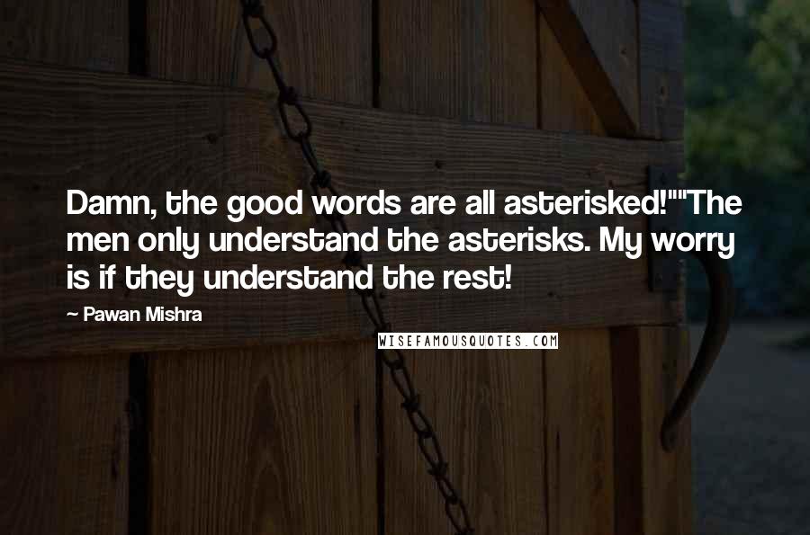 Pawan Mishra Quotes: Damn, the good words are all asterisked!""The men only understand the asterisks. My worry is if they understand the rest!