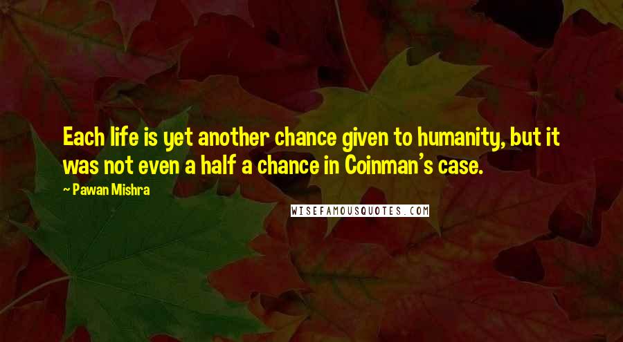 Pawan Mishra Quotes: Each life is yet another chance given to humanity, but it was not even a half a chance in Coinman's case.