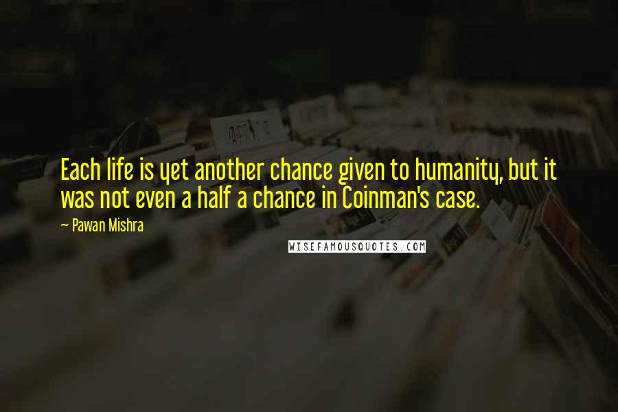 Pawan Mishra Quotes: Each life is yet another chance given to humanity, but it was not even a half a chance in Coinman's case.