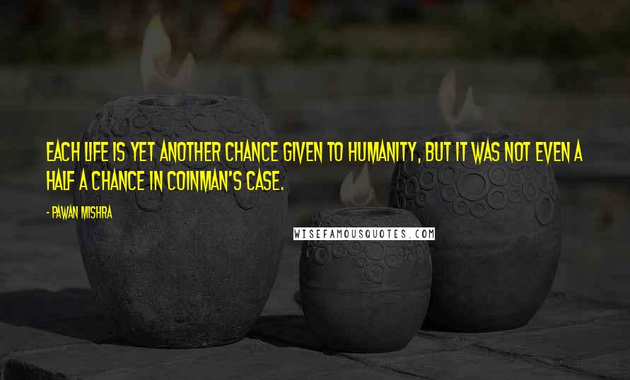 Pawan Mishra Quotes: Each life is yet another chance given to humanity, but it was not even a half a chance in Coinman's case.