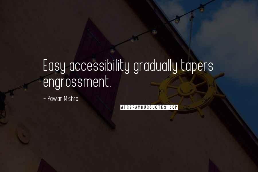 Pawan Mishra Quotes: Easy accessibility gradually tapers engrossment.