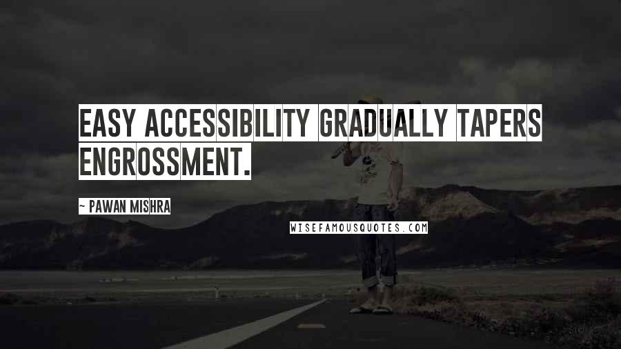 Pawan Mishra Quotes: Easy accessibility gradually tapers engrossment.