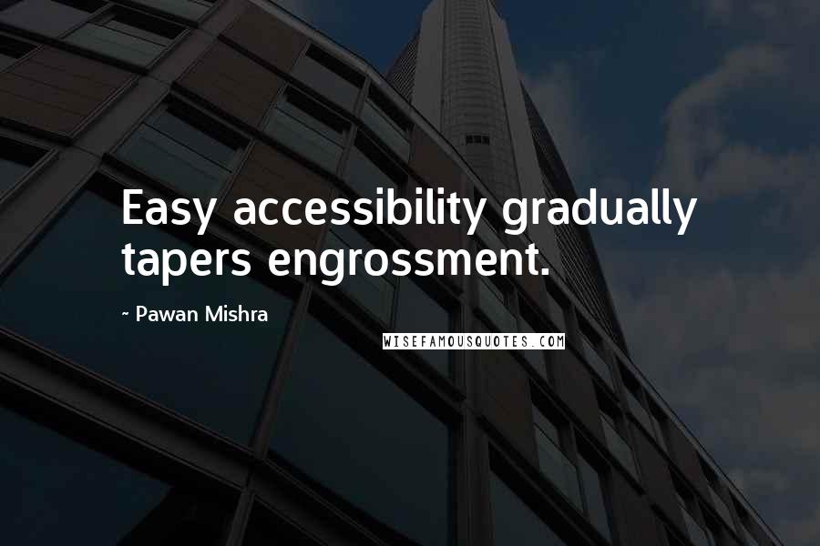 Pawan Mishra Quotes: Easy accessibility gradually tapers engrossment.