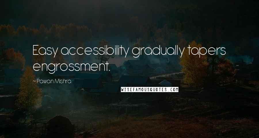 Pawan Mishra Quotes: Easy accessibility gradually tapers engrossment.