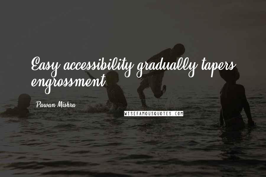 Pawan Mishra Quotes: Easy accessibility gradually tapers engrossment.