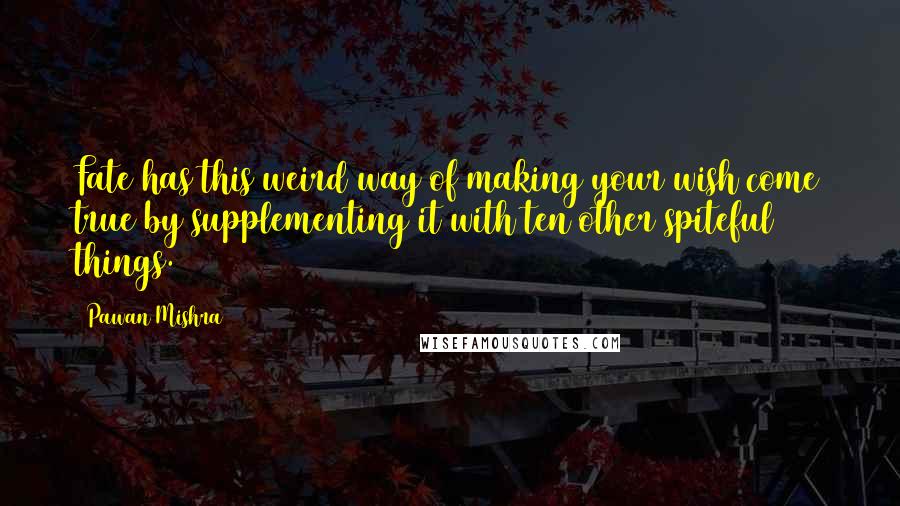 Pawan Mishra Quotes: Fate has this weird way of making your wish come true by supplementing it with ten other spiteful things.