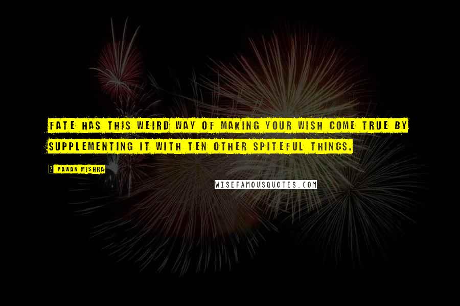 Pawan Mishra Quotes: Fate has this weird way of making your wish come true by supplementing it with ten other spiteful things.