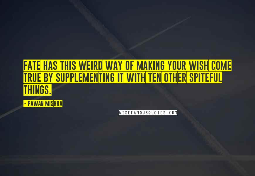 Pawan Mishra Quotes: Fate has this weird way of making your wish come true by supplementing it with ten other spiteful things.
