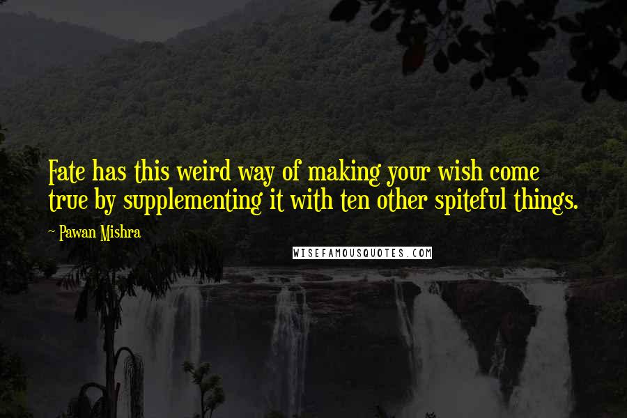 Pawan Mishra Quotes: Fate has this weird way of making your wish come true by supplementing it with ten other spiteful things.