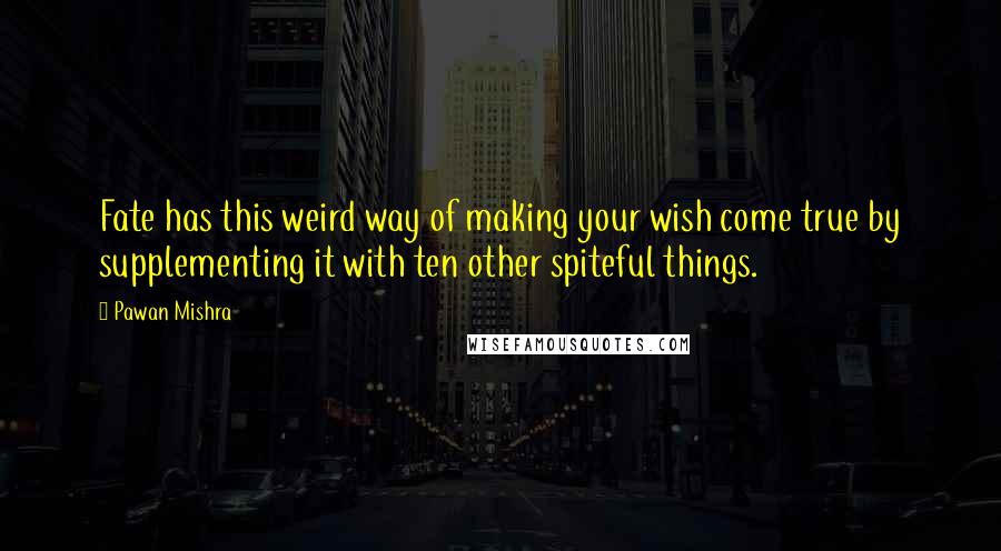 Pawan Mishra Quotes: Fate has this weird way of making your wish come true by supplementing it with ten other spiteful things.