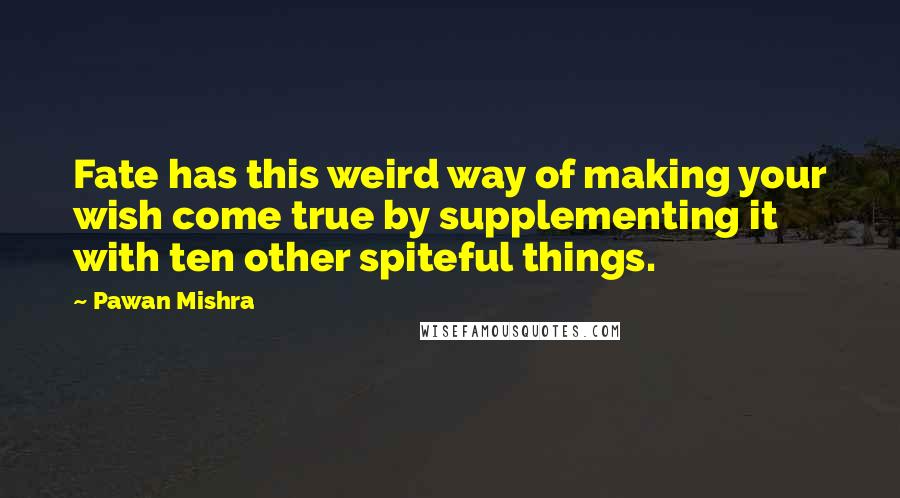 Pawan Mishra Quotes: Fate has this weird way of making your wish come true by supplementing it with ten other spiteful things.