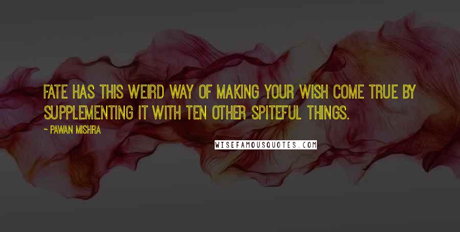 Pawan Mishra Quotes: Fate has this weird way of making your wish come true by supplementing it with ten other spiteful things.