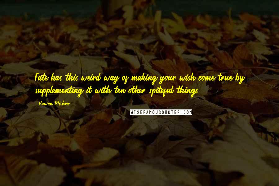 Pawan Mishra Quotes: Fate has this weird way of making your wish come true by supplementing it with ten other spiteful things.