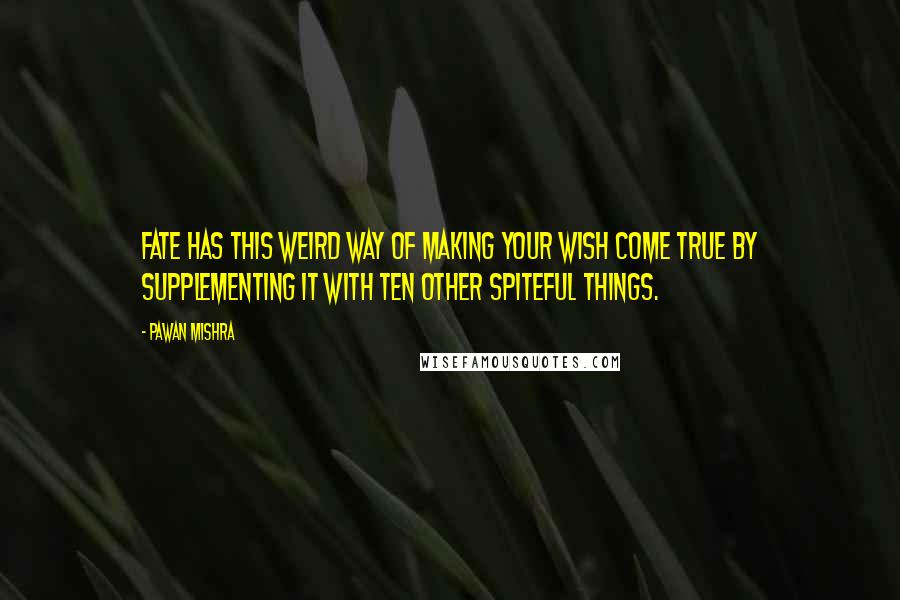 Pawan Mishra Quotes: Fate has this weird way of making your wish come true by supplementing it with ten other spiteful things.