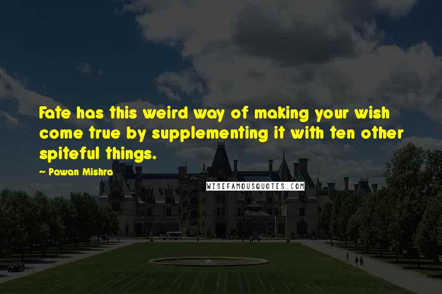 Pawan Mishra Quotes: Fate has this weird way of making your wish come true by supplementing it with ten other spiteful things.