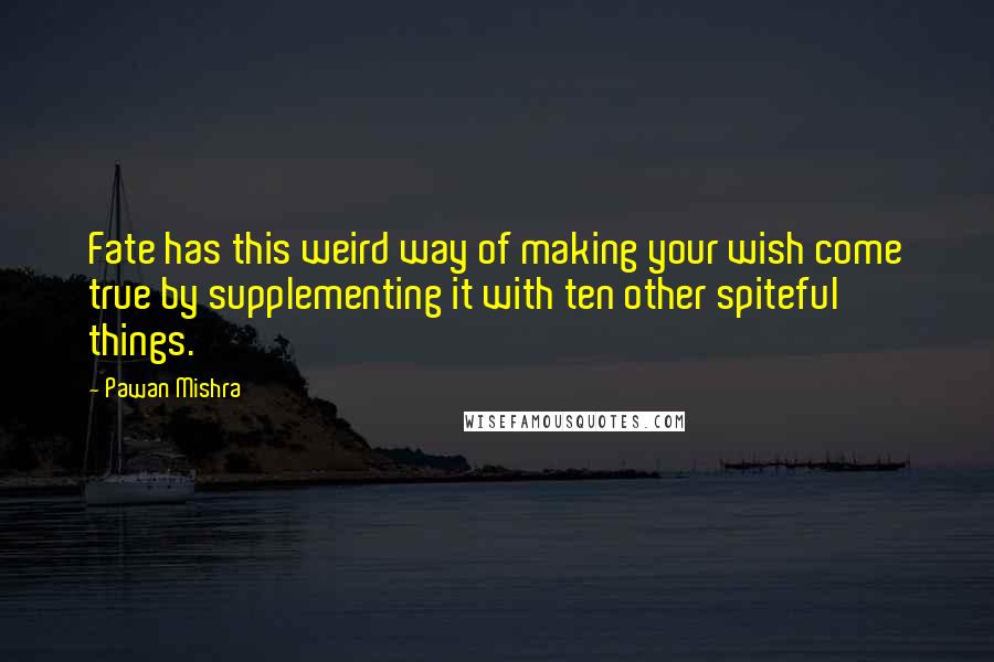 Pawan Mishra Quotes: Fate has this weird way of making your wish come true by supplementing it with ten other spiteful things.