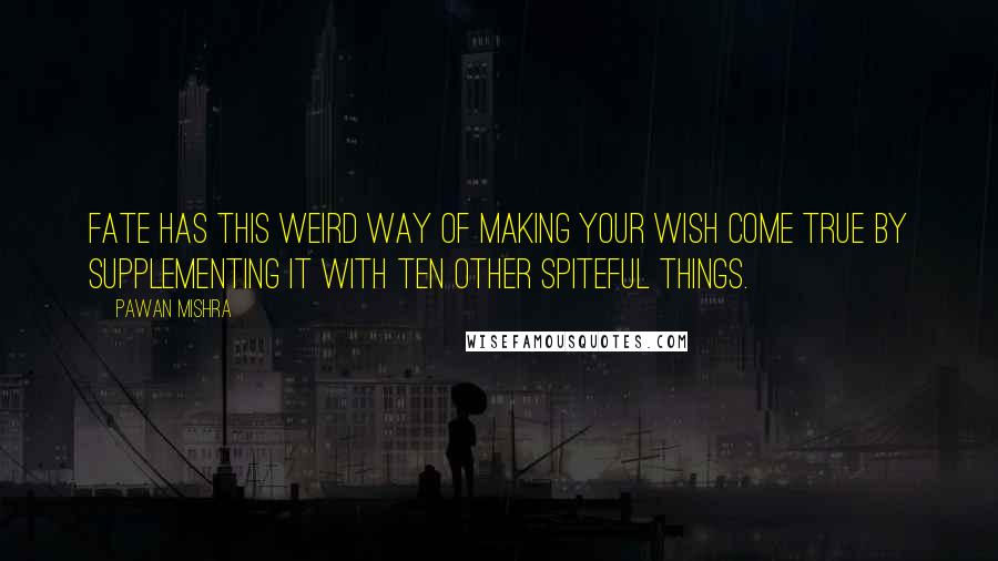 Pawan Mishra Quotes: Fate has this weird way of making your wish come true by supplementing it with ten other spiteful things.