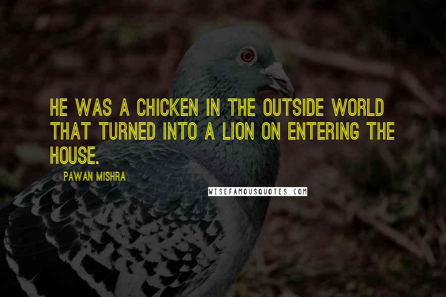 Pawan Mishra Quotes: He was a chicken in the outside world that turned into a lion on entering the house.