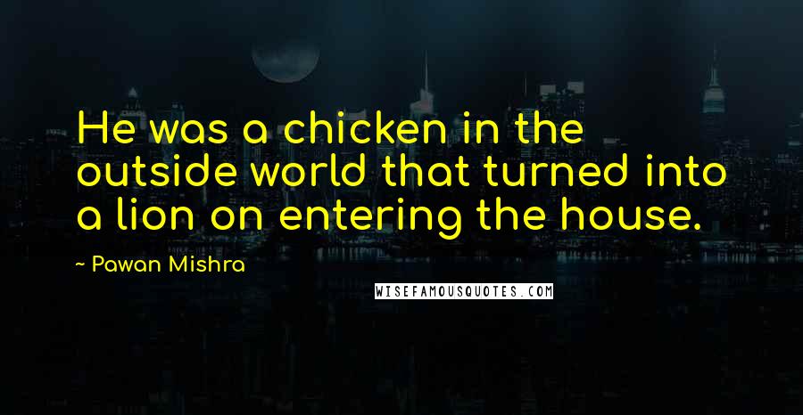 Pawan Mishra Quotes: He was a chicken in the outside world that turned into a lion on entering the house.