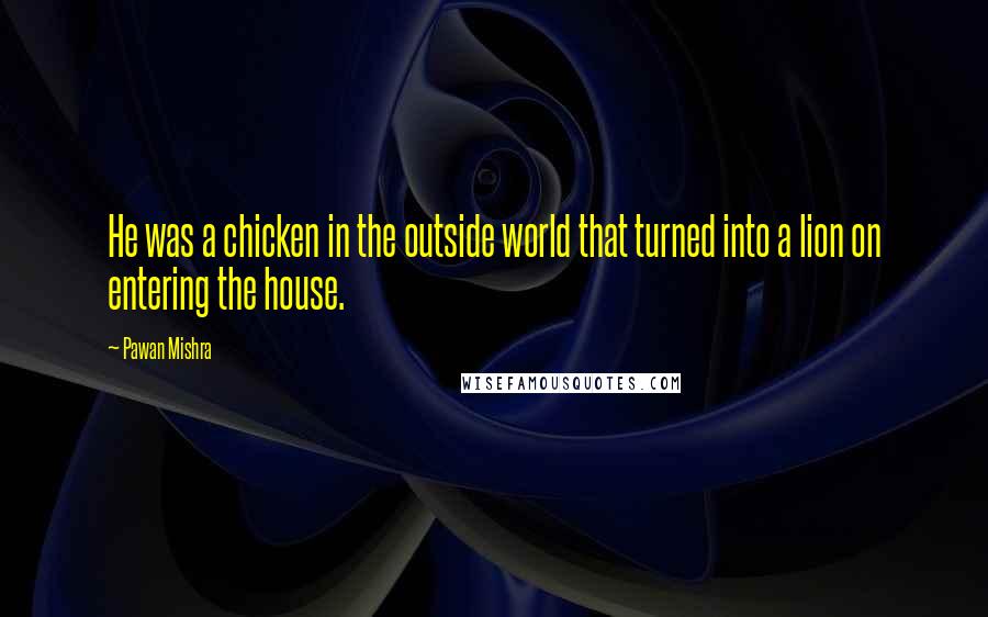 Pawan Mishra Quotes: He was a chicken in the outside world that turned into a lion on entering the house.