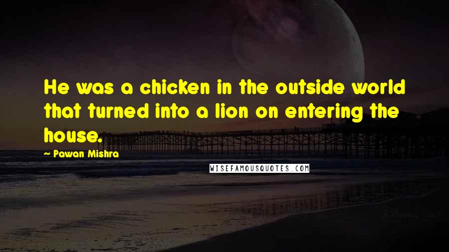 Pawan Mishra Quotes: He was a chicken in the outside world that turned into a lion on entering the house.