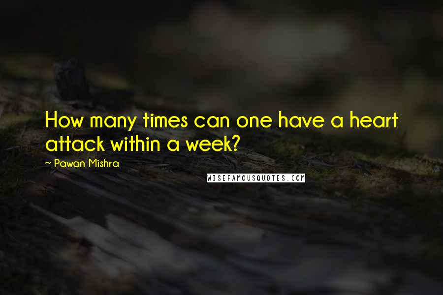 Pawan Mishra Quotes: How many times can one have a heart attack within a week?