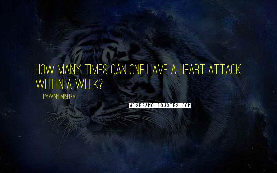 Pawan Mishra Quotes: How many times can one have a heart attack within a week?