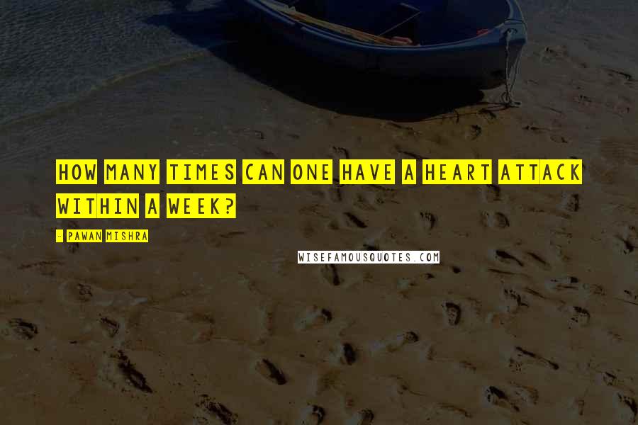 Pawan Mishra Quotes: How many times can one have a heart attack within a week?