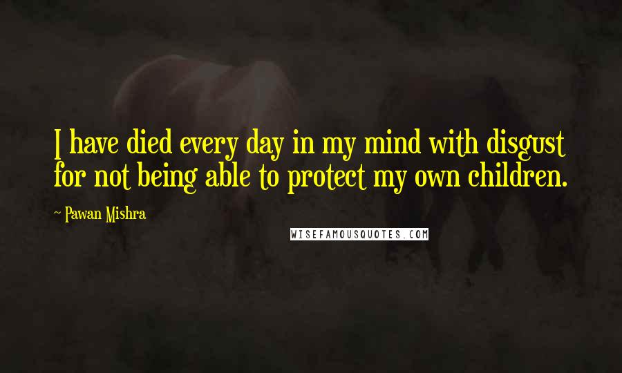 Pawan Mishra Quotes: I have died every day in my mind with disgust for not being able to protect my own children.