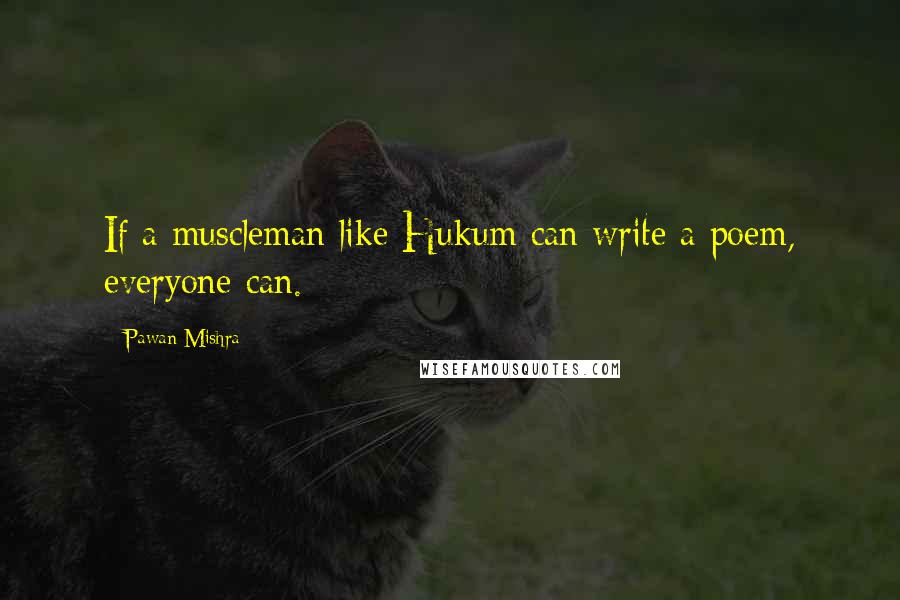 Pawan Mishra Quotes: If a muscleman like Hukum can write a poem, everyone can.