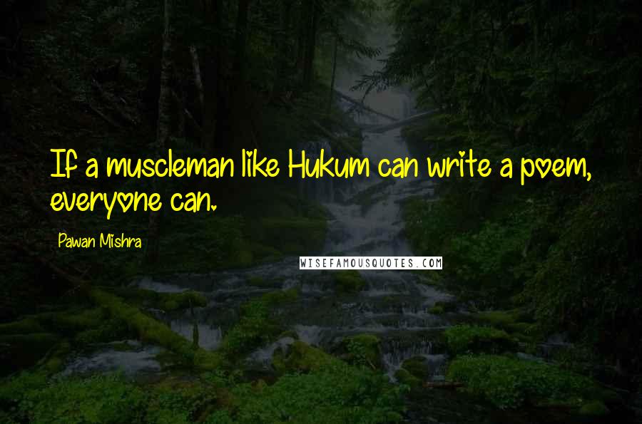 Pawan Mishra Quotes: If a muscleman like Hukum can write a poem, everyone can.